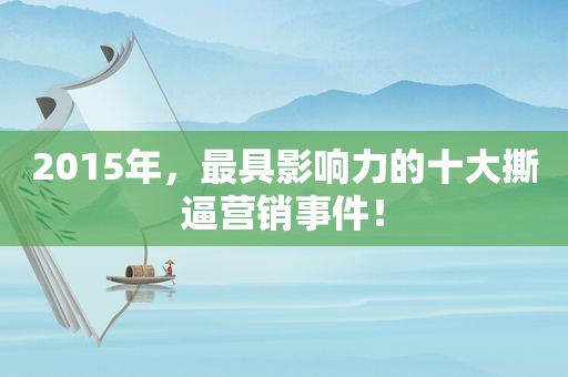 2015年，最具影响力的十大撕逼营销事件！