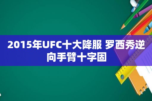 2015年UFC十大降服 罗西秀逆向手臂十字固