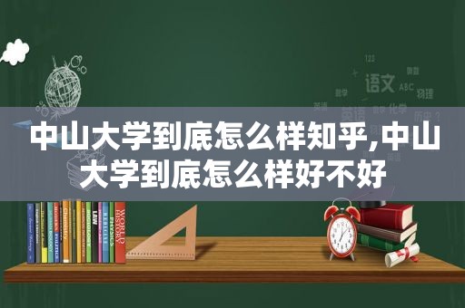 中山大学到底怎么样知乎,中山大学到底怎么样好不好