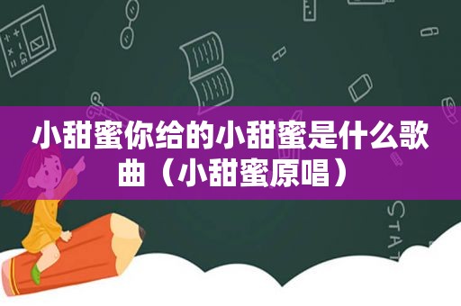 小甜蜜你给的小甜蜜是什么歌曲（小甜蜜原唱）