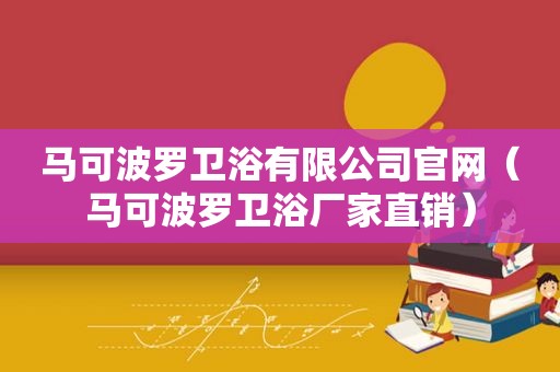 马可波罗卫浴有限公司官网（马可波罗卫浴厂家直销）