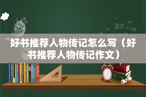 好书推荐人物传记怎么写（好书推荐人物传记作文）