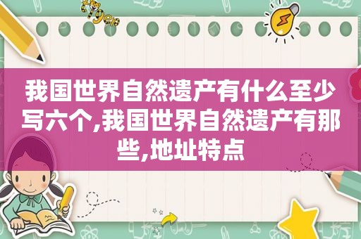 我国世界自然遗产有什么至少写六个,我国世界自然遗产有那些,地址特点