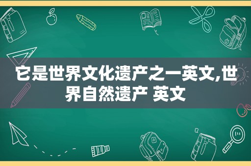 它是世界文化遗产之一英文,世界自然遗产 英文