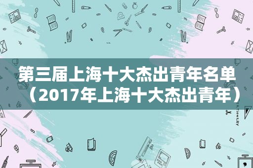 第三届上海十大杰出青年名单（2017年上海十大杰出青年）