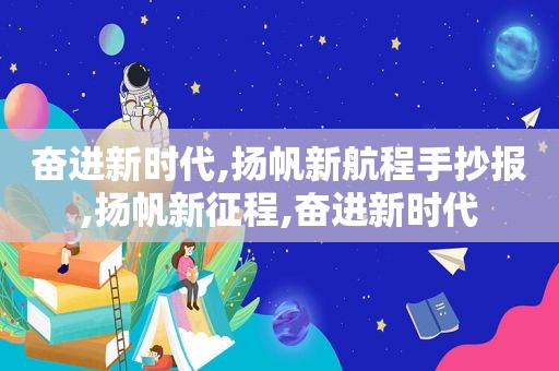 奋进新时代,扬帆新航程手抄报,扬帆新征程,奋进新时代