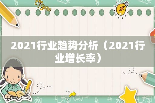 2021行业趋势分析（2021行业增长率）