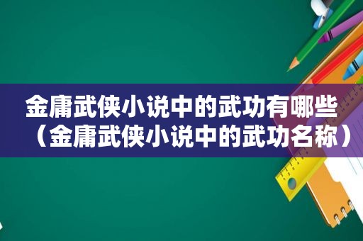 金庸武侠小说中的武功有哪些（金庸武侠小说中的武功名称）