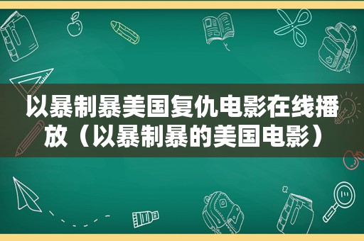 以暴制暴美国复仇电影在线播放（以暴制暴的美国电影）