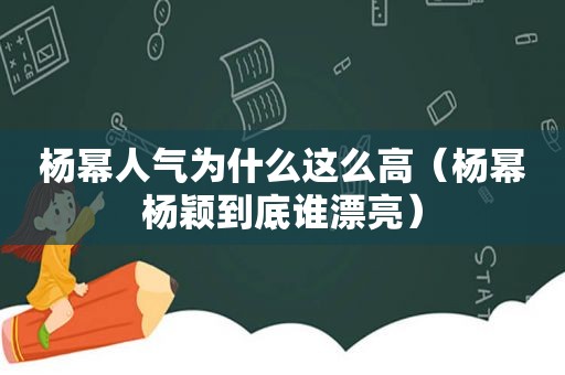 杨幂人气为什么这么高（杨幂杨颖到底谁漂亮）