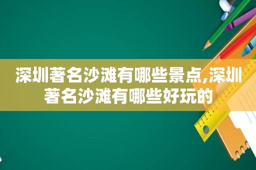 深圳著名沙滩有哪些景点,深圳著名沙滩有哪些好玩的