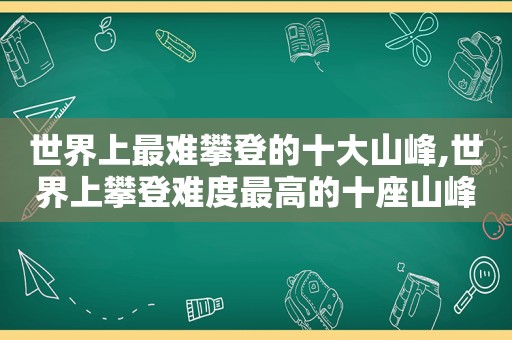 世界上最难攀登的十大山峰,世界上攀登难度最高的十座山峰