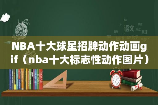 NBA十大球星招牌动作动画gif（nba十大标志性动作图片）