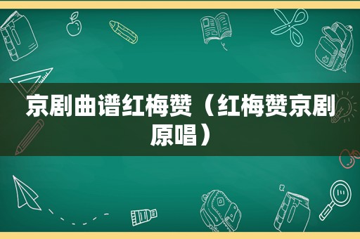 京剧曲谱红梅赞（红梅赞京剧原唱）