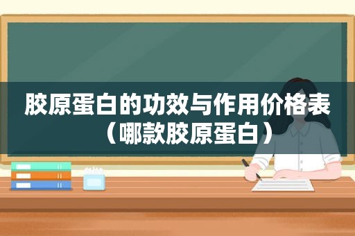 胶原蛋白的功效与作用价格表（哪款胶原蛋白）