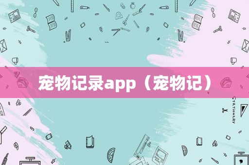 宠物记录app（宠物记）