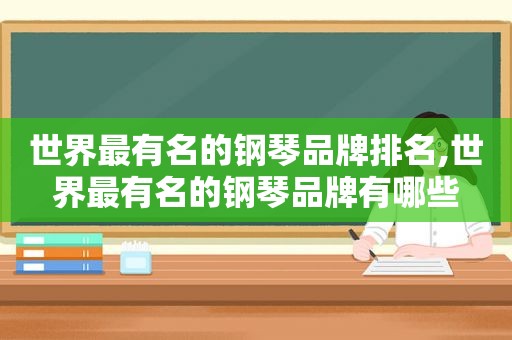 世界最有名的钢琴品牌排名,世界最有名的钢琴品牌有哪些