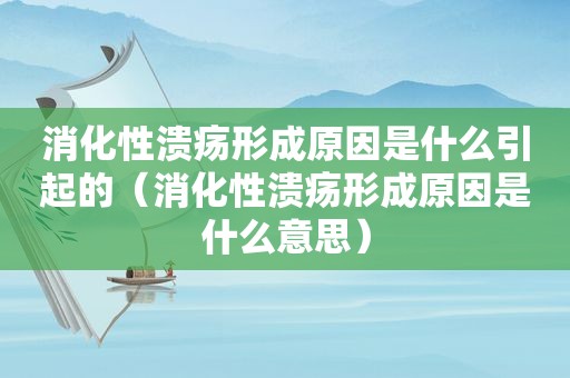 消化性溃疡形成原因是什么引起的（消化性溃疡形成原因是什么意思）