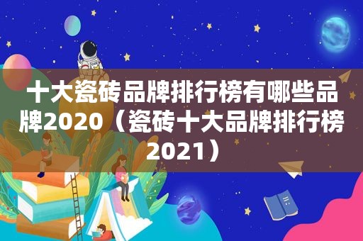 十大瓷砖品牌排行榜有哪些品牌2020（瓷砖十大品牌排行榜2021）