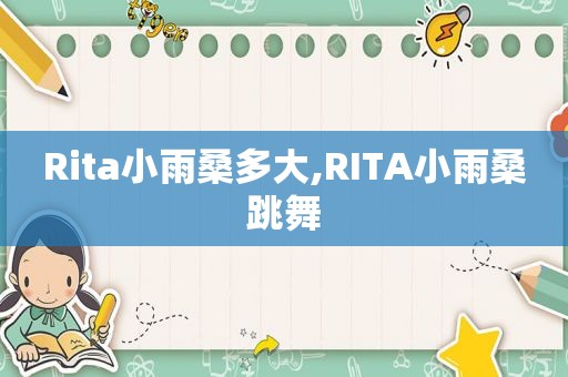 Rita小雨桑多大,RITA小雨桑跳舞