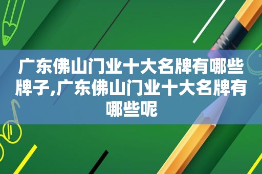 广东佛山门业十大名牌有哪些牌子,广东佛山门业十大名牌有哪些呢