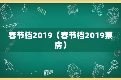 春节档2019（春节档2019票房）