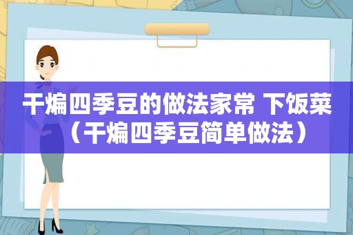 干煸四季豆的做法家常 下饭菜（干煸四季豆简单做法）