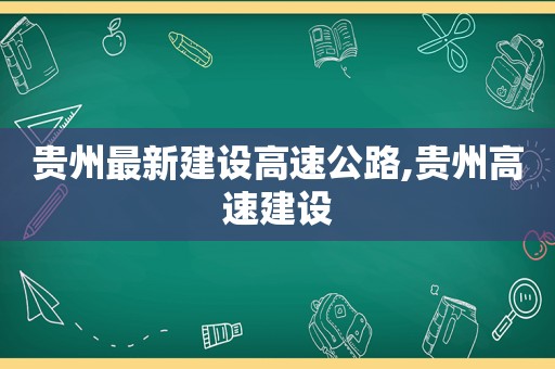 贵州最新建设高速公路,贵州高速建设