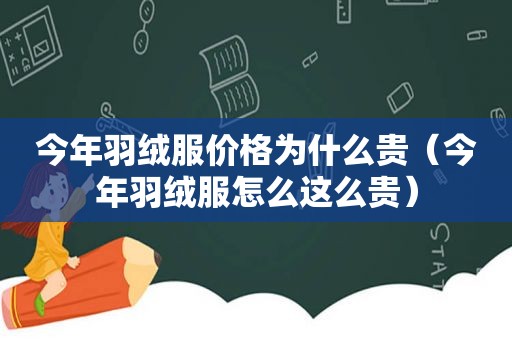 今年羽绒服价格为什么贵（今年羽绒服怎么这么贵）