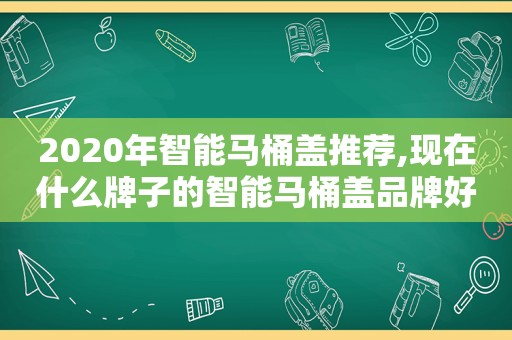 2020年智能马桶盖推荐,现在什么牌子的智能马桶盖品牌好