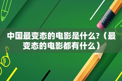 中国最变态的电影是什么?（最变态的电影都有什么）