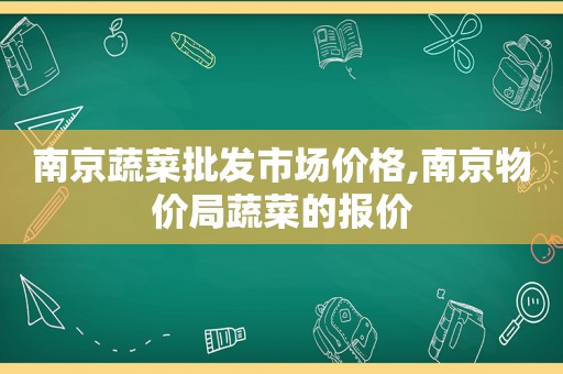 南京蔬菜批发市场价格,南京物价局蔬菜的报价