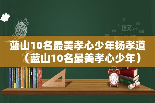 蓝山10名最美孝心少年扬孝道（蓝山10名最美孝心少年）