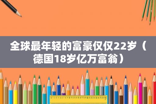 全球最年轻的富豪仅仅22岁（德国18岁亿万富翁）