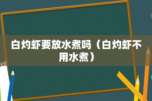 白灼虾要放水煮吗（白灼虾不用水煮）