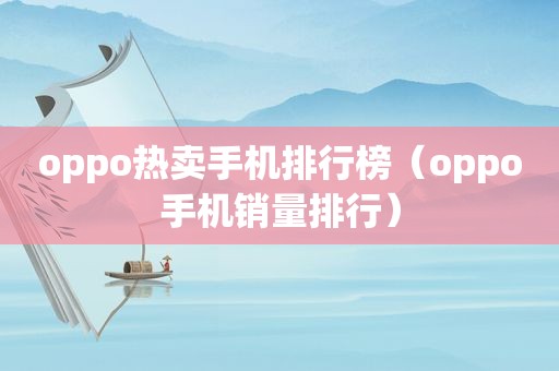 oppo热卖手机排行榜（oppo手机销量排行）