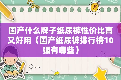 国产什么牌子纸尿裤性价比高又好用（国产纸尿裤排行榜10强有哪些）