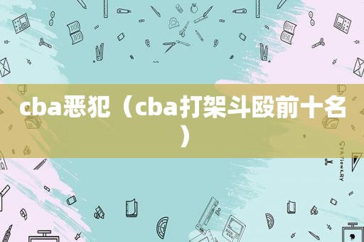 cba恶犯（cba打架斗殴前十名）