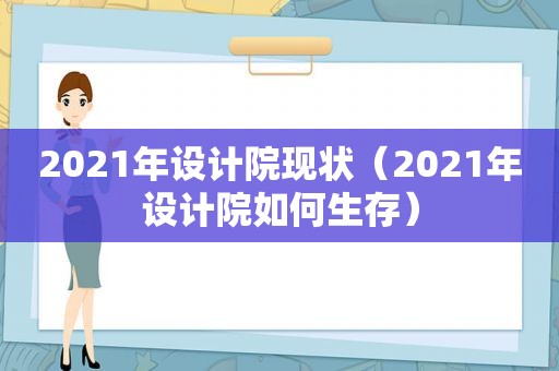 2021年设计院现状（2021年设计院如何生存）