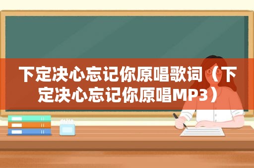 下定决心忘记你原唱歌词（下定决心忘记你原唱MP3）