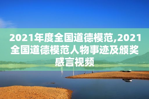 2021年度全国道德模范,2021全国道德模范人物事迹及颁奖感言视频