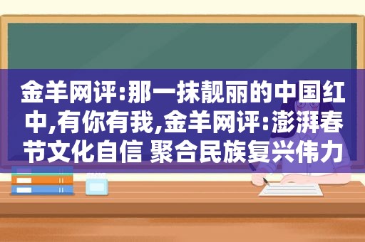 金羊网评:那一抹靓丽的中国 *** ,有你有我,金羊网评:澎湃春节文化自信 聚合民族复兴伟力