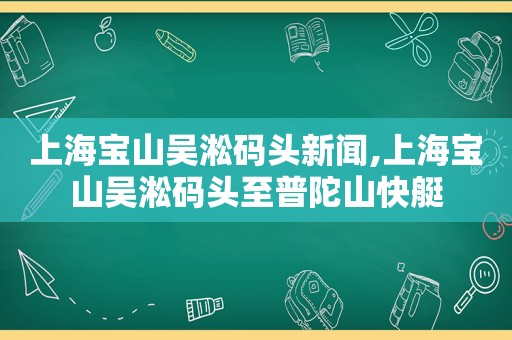 上海宝山吴淞码头新闻,上海宝山吴淞码头至普陀山快艇