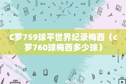 C罗759球平世界纪录梅西（c罗760球梅西多少球）