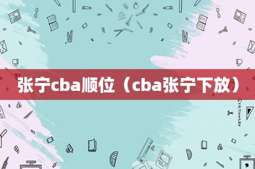 张宁cba顺位（cba张宁下放）