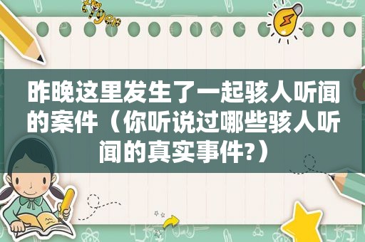 昨晚这里发生了一起骇人听闻的案件（你听说过哪些骇人听闻的真实事件?）