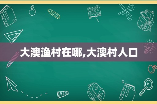 大澳渔村在哪,大澳村人口