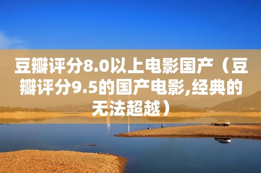 豆瓣评分8.0以上电影国产（豆瓣评分9.5的国产电影,经典的无法超越）