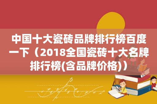 中国十大瓷砖品牌排行榜百度一下（2018全国瓷砖十大名牌排行榜(含品牌价格)）