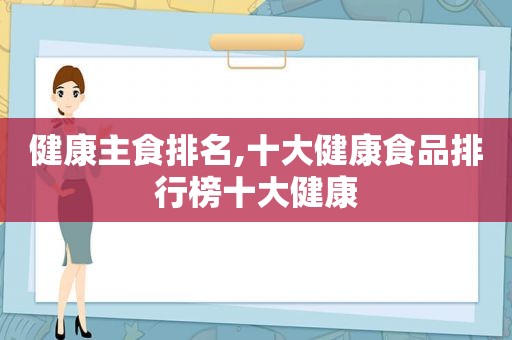 健康主食排名,十大健康食品排行榜十大健康